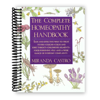 The Complete Homeopathy Handbook: Safe and Effective Ways to Treat Fevers, Coughs, Colds and Sore Throats, Childhood Ailments, Food Poisoning, Flu, and a Wide Range of Everyday Complaints (Spiral Bound)