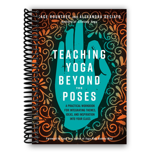 Teaching Yoga Beyond the Poses: A Practical Workbook for Integrating Themes, Ideas, and Inspiration into Your Class (Spiral Bound) - By Baano